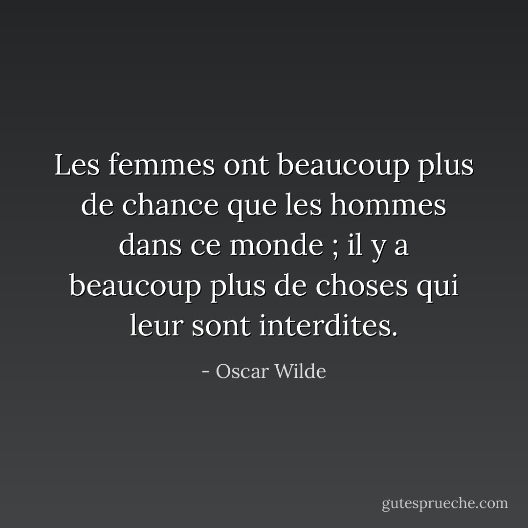 Les femmes ont beaucoup plus de chance que les hommes dans ce monde ; il y a beaucoup plus de choses qui leur sont interdites. - Oscar Wilde