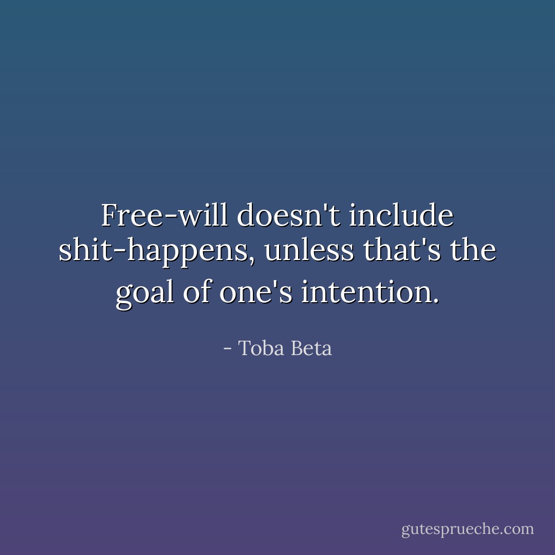 Free-will doesn't include shit-happens,<br />unless that's the goal of one's intention. - Toba Beta