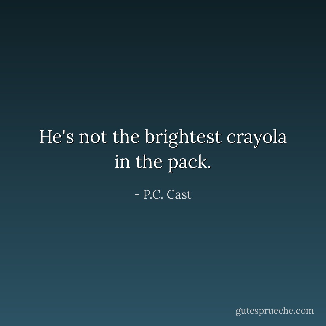 He's not the brightest crayola in the pack. - P.C. Cast