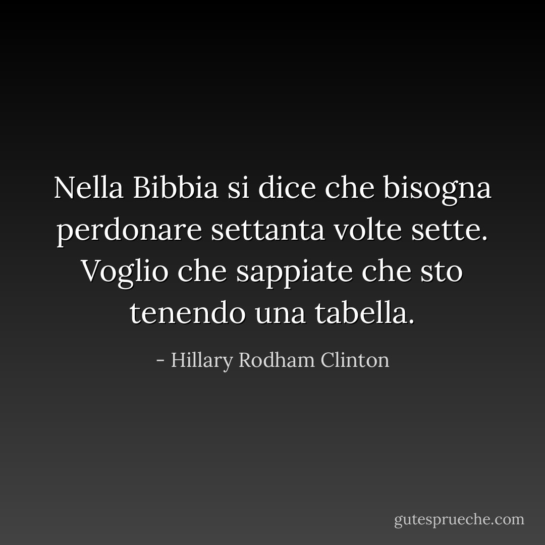 Nella Bibbia si dice che bisogna perdonare settanta volte sette. Voglio che sappiate che sto tenendo una tabella. - Hillary Rodham Clinton