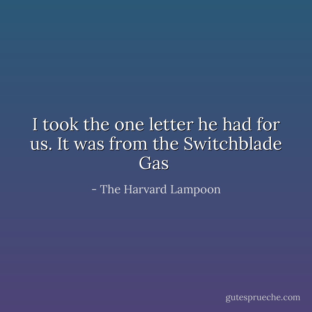 I took the one letter he had for us. It was from the Switchblade Gas  - The Harvard Lampoon