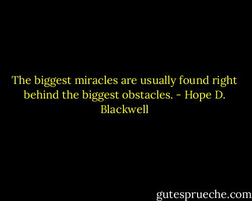 The biggest miracles are usually found right behind the biggest obstacles. - Hope D. Blackwell