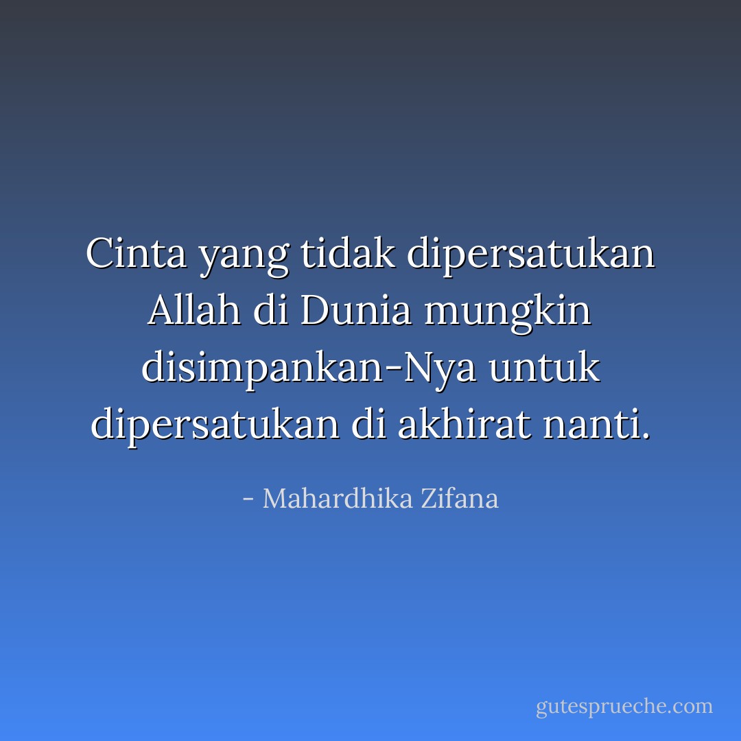 Cinta yang tidak dipersatukan Allah di Dunia mungkin disimpankan-Nya untuk dipersatukan di akhirat nanti. - Mahardhika Zifana