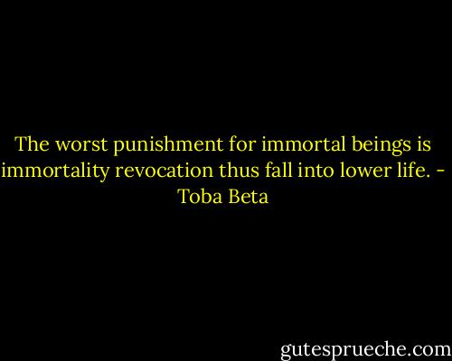 The worst punishment for immortal beings is<br />immortality revocation thus fall into lower life. - Toba Beta