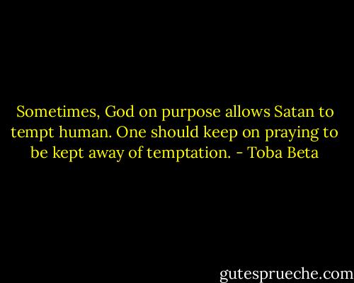 Sometimes, God on purpose allows Satan to tempt human.<br />One should keep on praying to be kept away of temptation. - Toba Beta