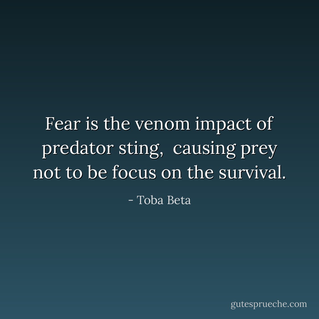 Fear is the venom impact of predator sting, <br />causing prey not to be focus on the survival. - Toba Beta