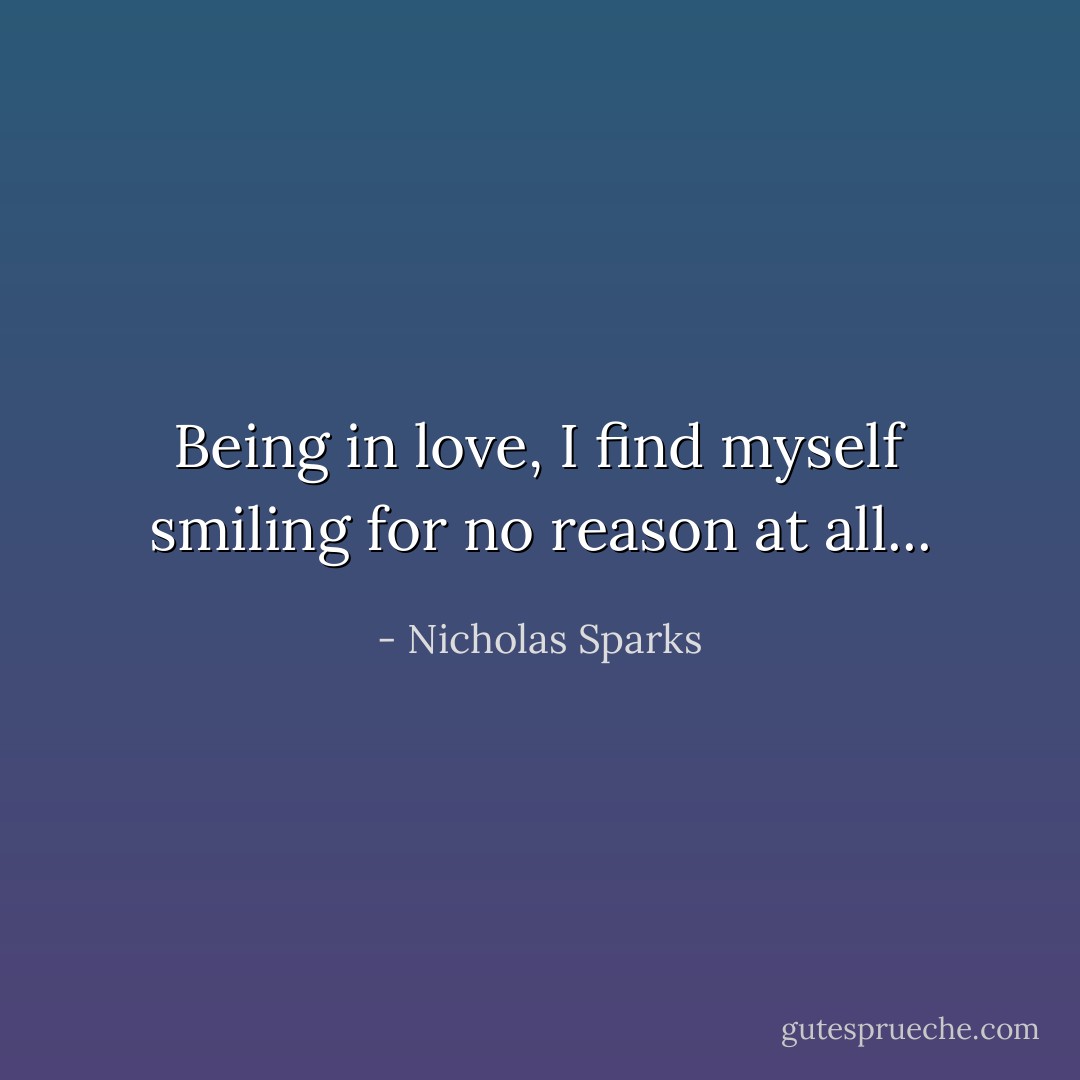 Being in love, I find myself smiling for no reason at all... - Nicholas Sparks