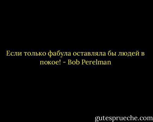 Если только фабула оставляла бы людей в покое! - Bob Perelman