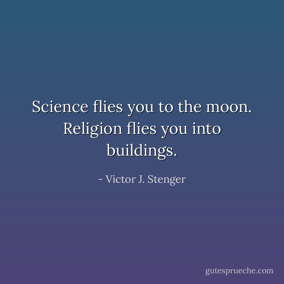 Science flies you to the moon. Religion flies you into buildings. - Victor J. Stenger