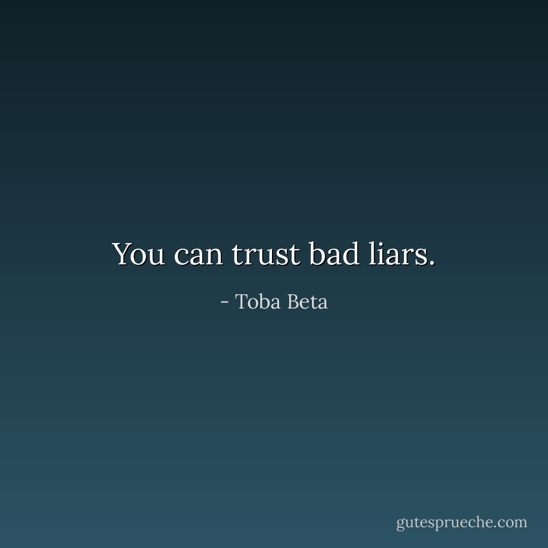 You can trust bad liars. - Toba Beta