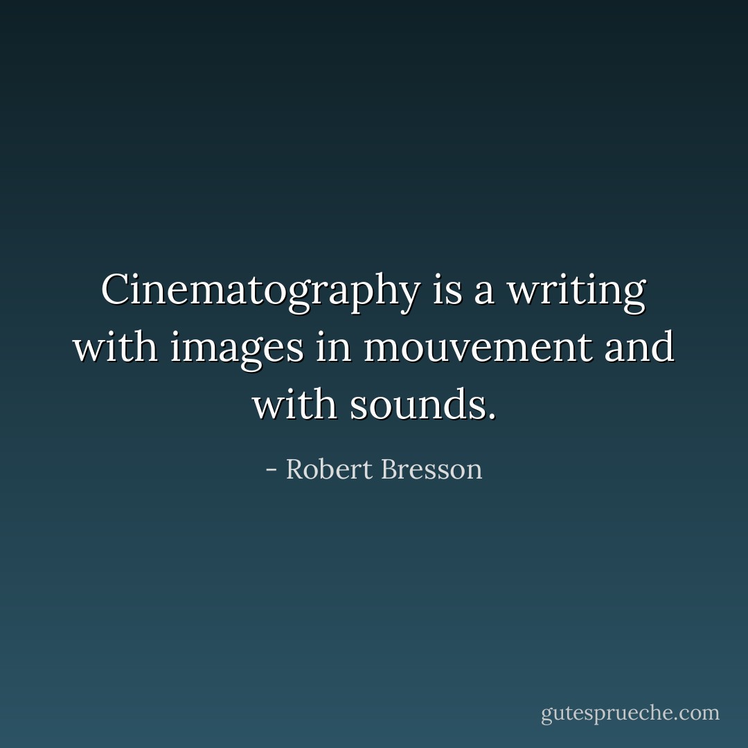 Cinematography is a writing with images in mouvement and with sounds. - Robert Bresson