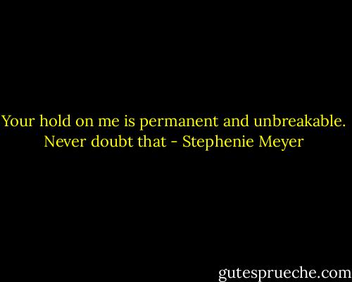 Your hold on me is permanent and unbreakable. Never doubt that - Stephenie Meyer
