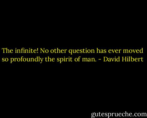 The infinite! No other question has ever moved so profoundly the spirit of man. - David Hilbert