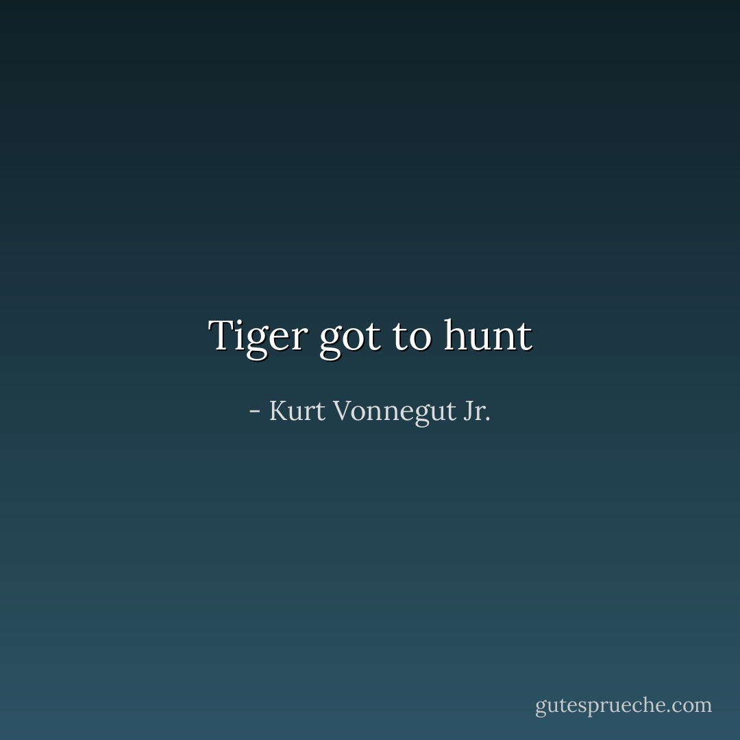 Tiger got to hunt - Kurt Vonnegut Jr.