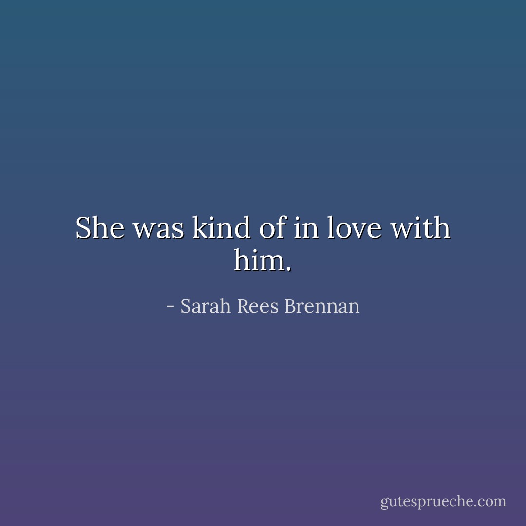She was kind of in love with him. - Sarah Rees Brennan