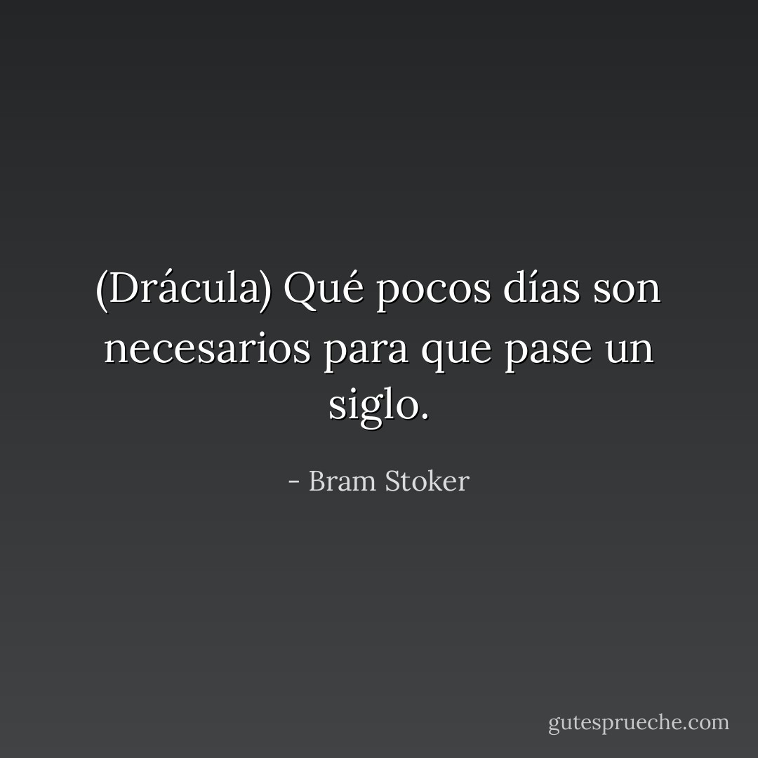(Drácula) Qué pocos días son necesarios para que pase un siglo. - Bram Stoker