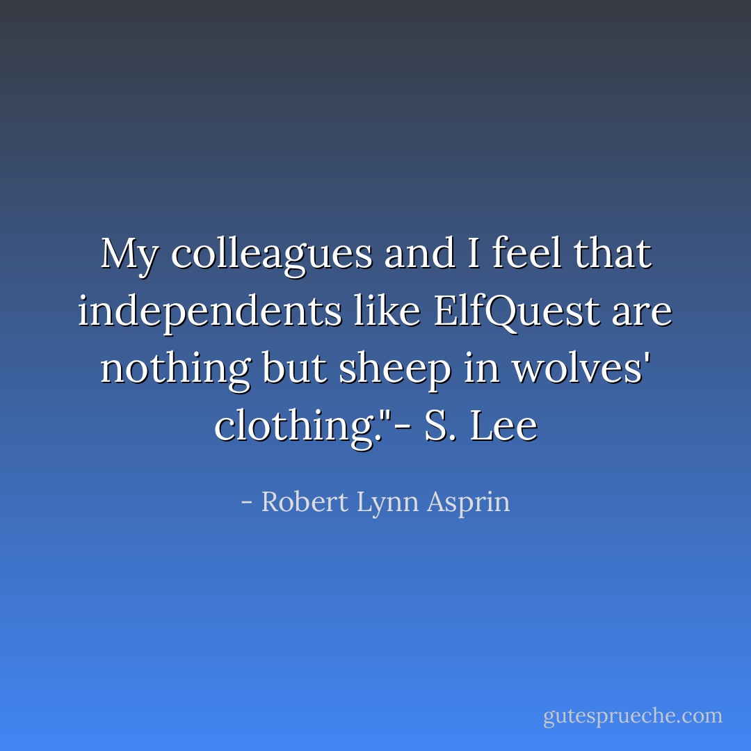 My colleagues and I feel that independents like ElfQuest are nothing but sheep in wolves' clothing."- S. Lee - Robert Lynn Asprin