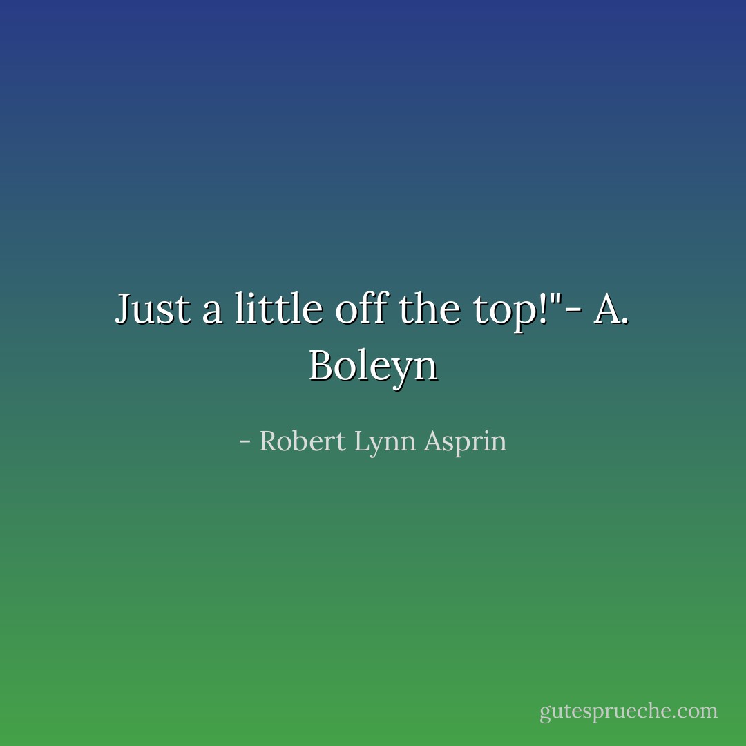 Just a little off the top!"- A. Boleyn - Robert Lynn Asprin