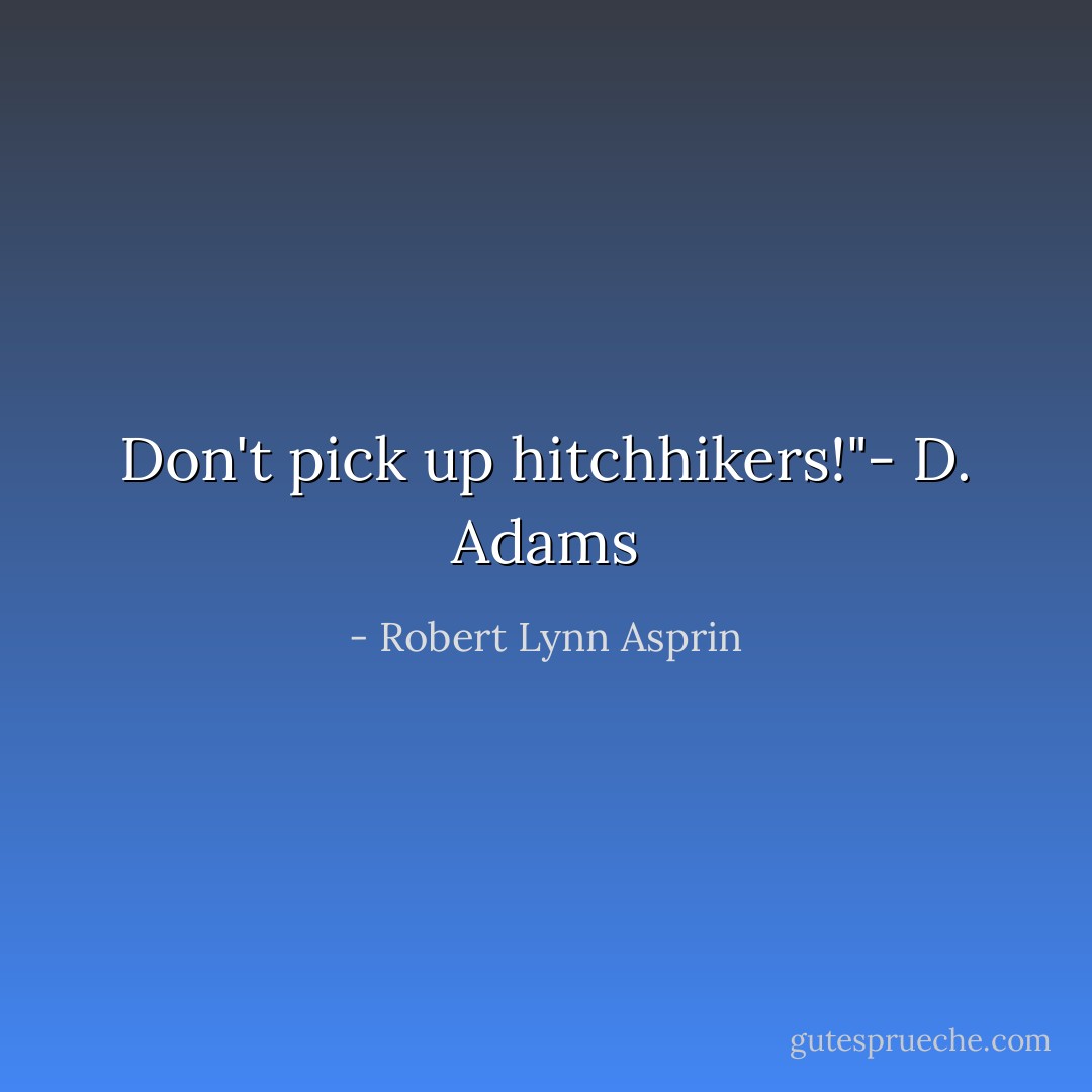 Don't pick up hitchhikers!"- D. Adams - Robert Lynn Asprin