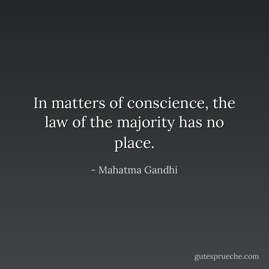In matters of conscience, the law of the majority has no place. - Mahatma Gandhi