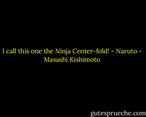 I call this one the Ninja Center-fold! ~ Naruto - Masashi Kishimoto