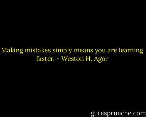 Making mistakes simply means you are learning faster. - Weston H. Agor