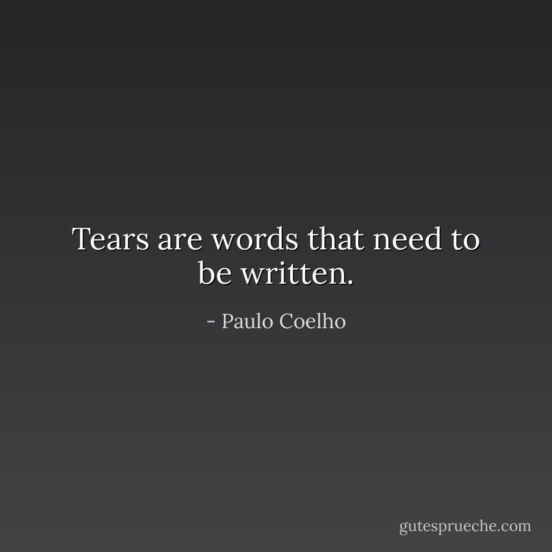 Tears are words that need to be written. - Paulo Coelho