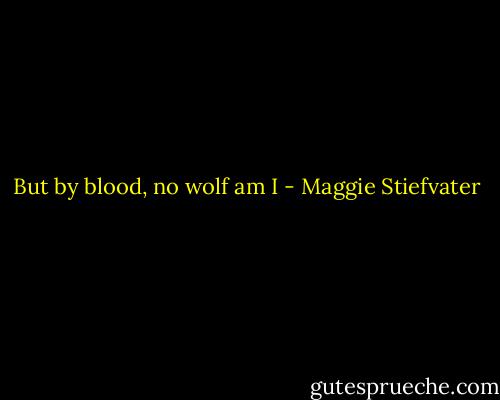 But by blood, no wolf am I - Maggie Stiefvater