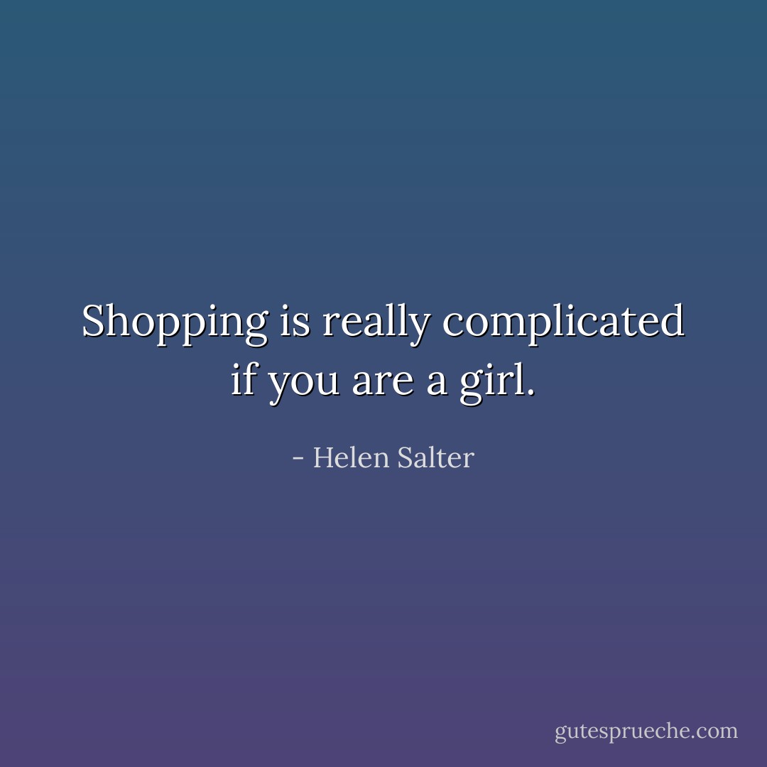 Shopping is really complicated if you are a girl. - Helen Salter