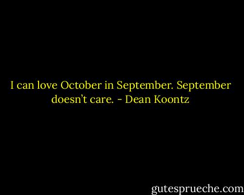 I can love October in September. September doesn’t care. - Dean Koontz