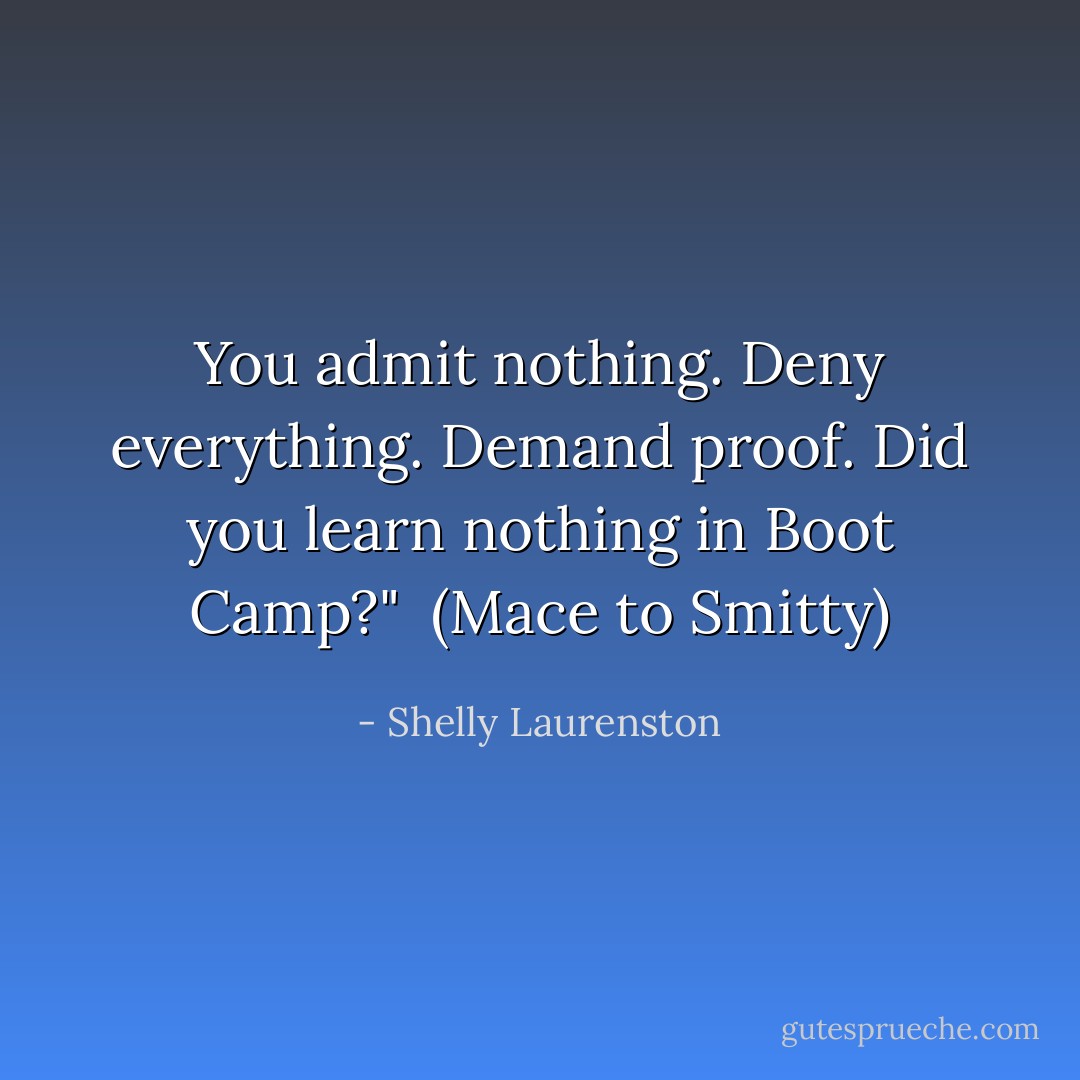 You admit nothing. Deny everything. Demand proof. Did you learn nothing in Boot Camp?" <br />(Mace to Smitty) - Shelly Laurenston