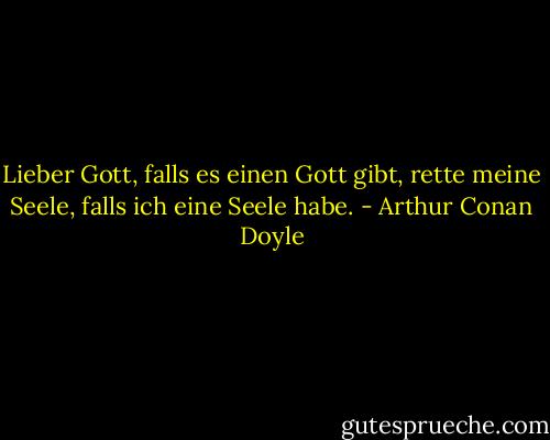 Lieber Gott, falls es einen Gott gibt, rette meine Seele, falls ich eine Seele habe. - Arthur Conan Doyle