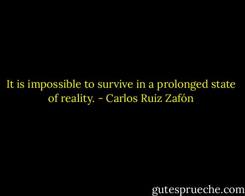 It is impossible to survive in a prolonged state of reality. - Carlos Ruiz Zafón