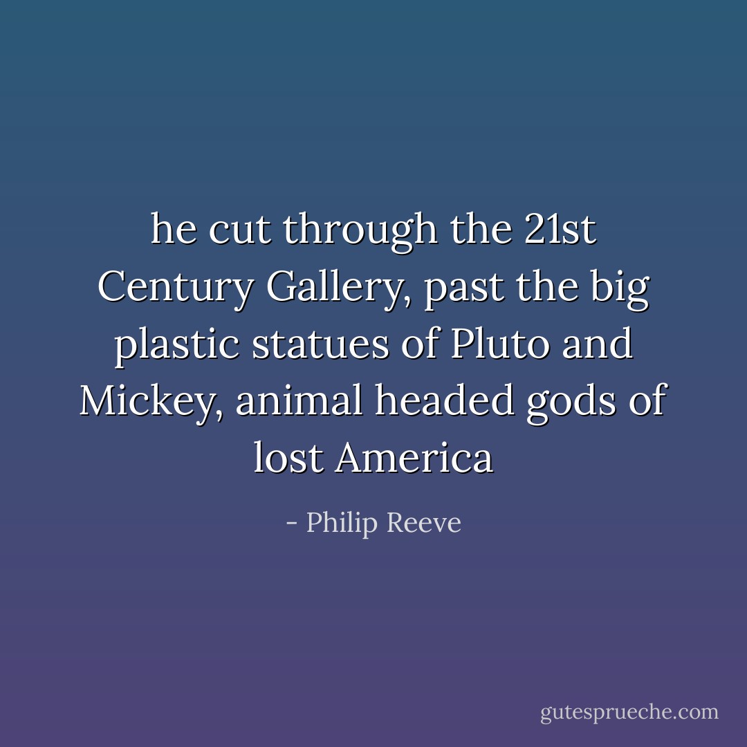 he cut through the 21st Century Gallery, past the big plastic statues of Pluto and Mickey, animal headed gods of lost America - Philip Reeve