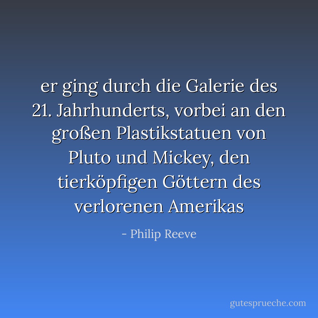er ging durch die Galerie des 21. Jahrhunderts, vorbei an den großen Plastikstatuen von Pluto und Mickey, den tierköpfigen Göttern des verlorenen Amerikas - Philip Reeve<