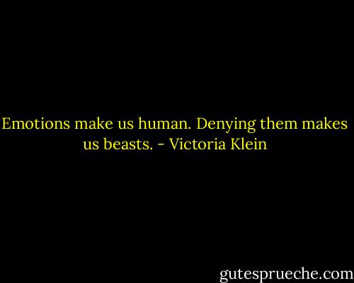Emotions make us human. Denying them makes us beasts. - Victoria Klein