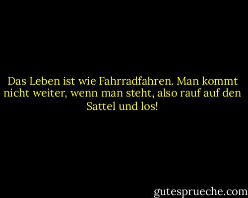 Das Leben ist wie Fahrradfahren. Man kommt nicht weiter, wenn man steht, also rauf auf den Sattel und los! - Lynne Ewing<
