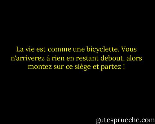 La vie est comme une bicyclette. Vous n'arriverez à rien en restant debout, alors montez sur ce siège et partez ! - Lynne Ewing