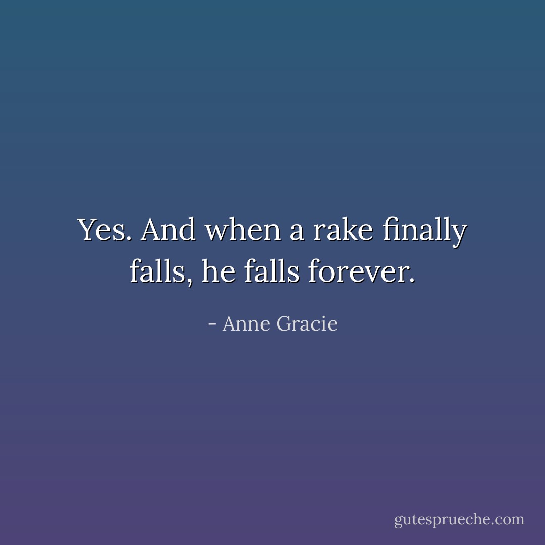 Yes. And when a rake finally falls, he falls forever. - Anne Gracie