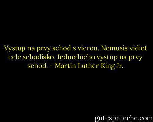 Vystup na prvy schod s vierou. Nemusis vidiet cele schodisko. Jednoducho vystup na prvy schod. - Martin Luther King Jr.