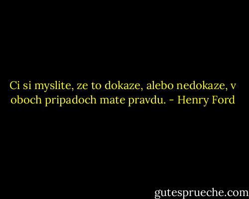 Ci si myslite, ze to dokaze, alebo nedokaze, v oboch pripadoch mate pravdu. - Henry Ford