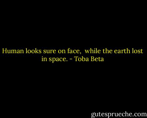 Human looks sure on face, <br />while the earth lost in space. - Toba Beta