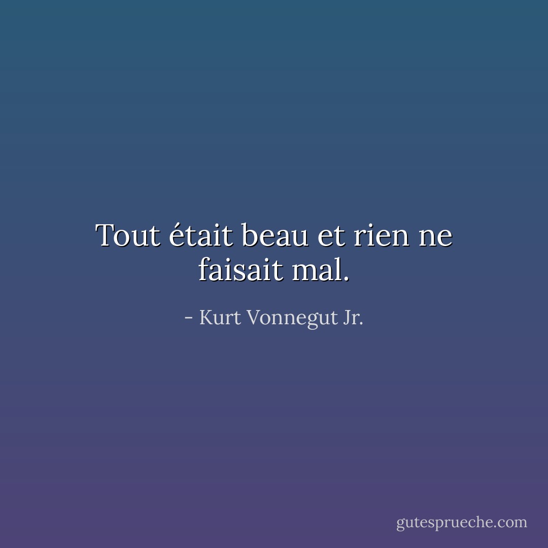 Tout était beau et rien ne faisait mal. - Kurt Vonnegut Jr.