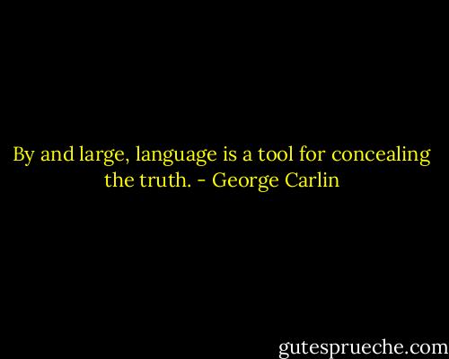 By and large, language is a tool for concealing the truth. - George Carlin