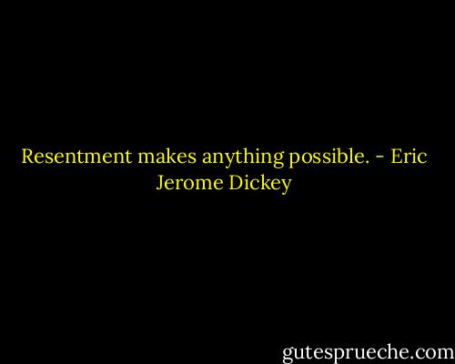 Resentment makes anything possible. - Eric Jerome Dickey