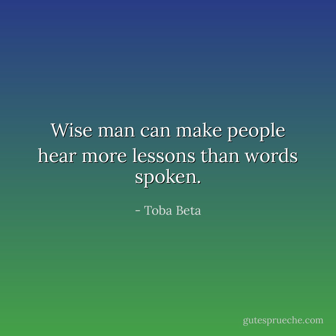 Wise man can make people hear<br />more lessons than words spoken. - Toba Beta