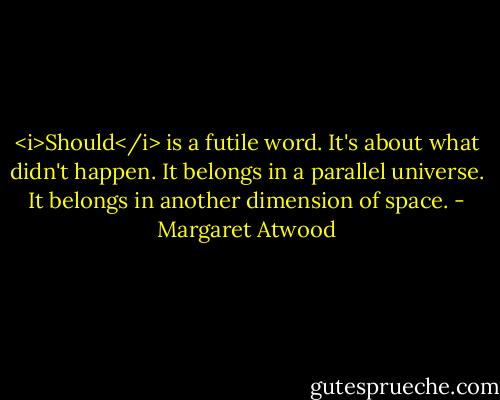 <i>Should</i> is a futile word. It's about what didn't happen. It belongs in a parallel universe. It belongs in another dimension of space. - Margaret Atwood