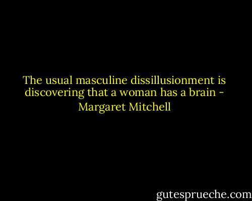 The usual masculine dissillusionment is discovering that a woman has a brain - Margaret Mitchell