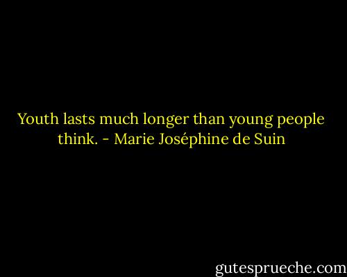 Youth lasts much longer than young people think. - Marie Joséphine de Suin