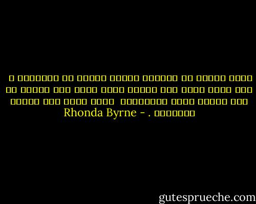 بصرف النظر عن المكان ،بصرف النظر عن المبتلى ،<br /> ليس لديك مريض إلا نفسّك ؛ليس لديك شيئ لتقوم به إلا إقتاع نفسك بالحقيقة <br />التى ترغب بأن تراها مُتجسدة . - Rhonda Byrne